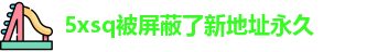 5xsq被屏蔽了新地址永久 - 5x社区最新网址登录 - 美女影视app